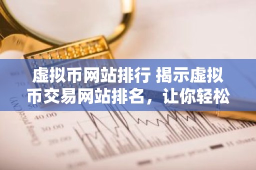 虚拟币网站排行 揭示虚拟币交易网站排名，让你轻松挑选最优平台