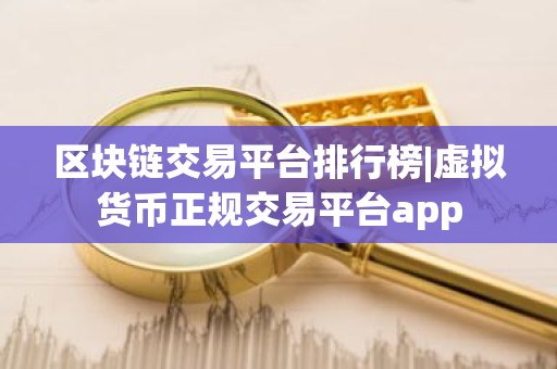 区块链交易平台排行榜|虚拟货币正规交易平台app