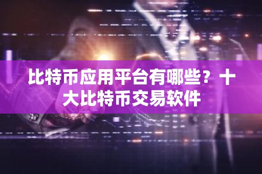 比特币应用平台有哪些？十大比特币交易软件