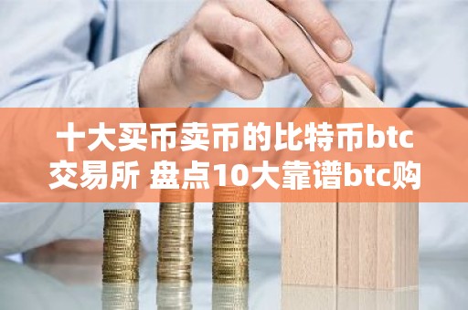 十大买币卖币的比特币btc交易所 盘点10大靠谱btc购买平台