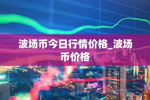 波场币今日行情价格_波场币价格