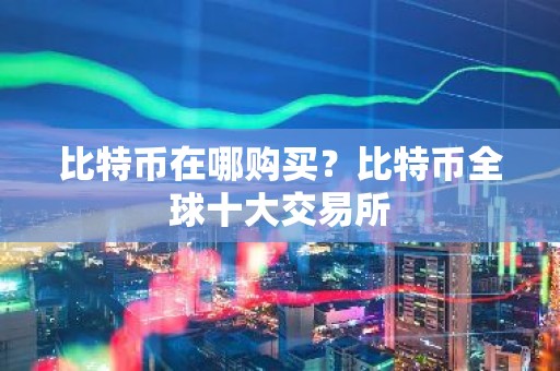 比特币在哪购买？比特币全球十大交易所