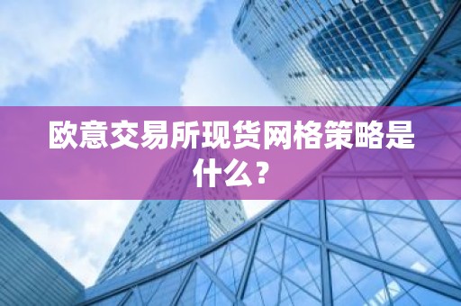 欧意交易所现货网格策略是什么？