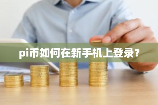 pi币如何在新手机上登录？