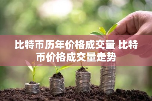 比特币历年价格成交量 比特币价格成交量走势