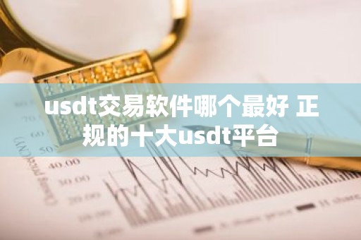 usdt交易软件哪个最好 正规的十大usdt平台