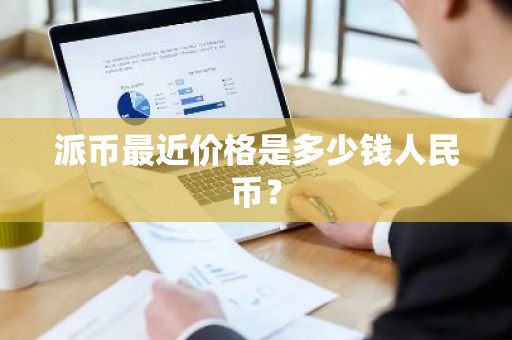 派币最近价格是多少钱人民币？