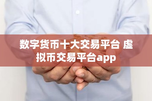 数字货币十大交易平台 虚拟币交易平台app