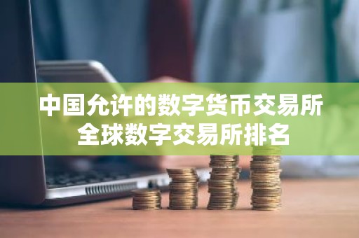 中国允许的数字货币交易所 全球数字交易所排名