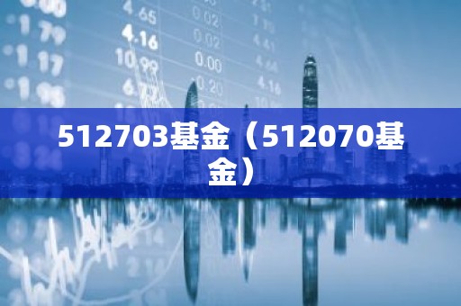 512703基金（512070基金）