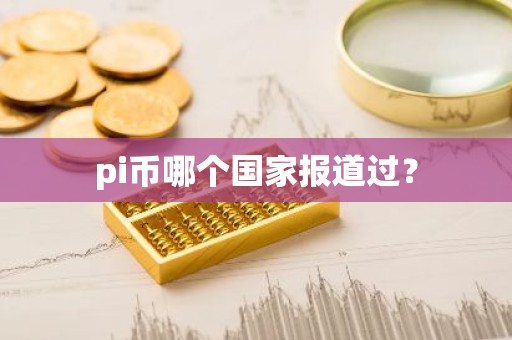 pi币哪个国家报道过？