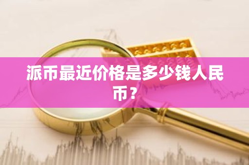 派币最近价格是多少钱人民币？