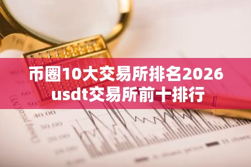 币圈10大交易所排名2026 usdt交易所前十排行