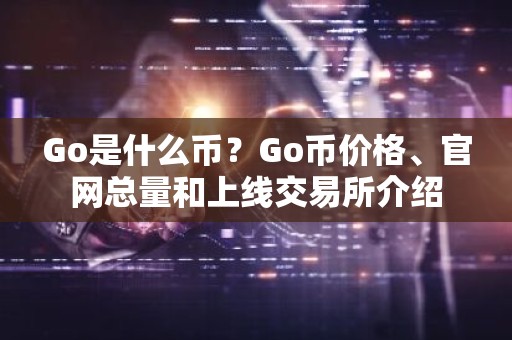 Go是什么币？Go币价格、官网总量和上线交易所介绍