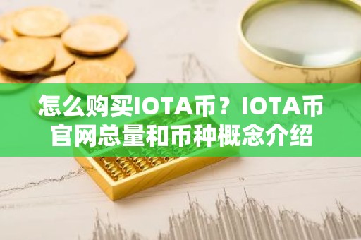 怎么购买IOTA币？IOTA币官网总量和币种概念介绍