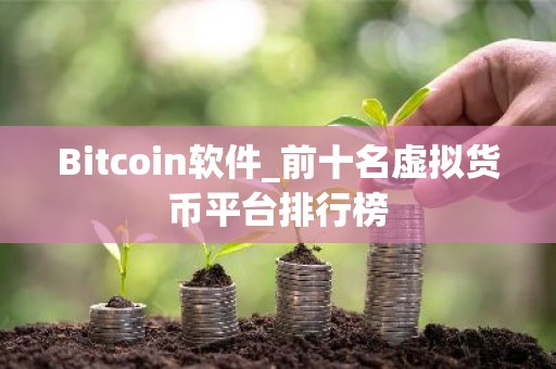 Bitcoin软件_前十名虚拟货币平台排行榜
