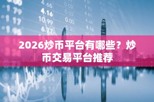 2026炒币平台有哪些？炒币交易平台推荐