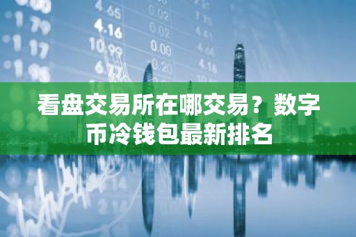 看盘交易所在哪交易？数字币冷钱包最新排名