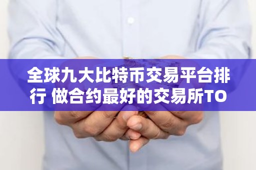 全球九大比特币交易平台排行 做合约最好的交易所TOP榜