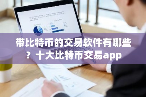 带比特币的交易软件有哪些？十大比特币交易app