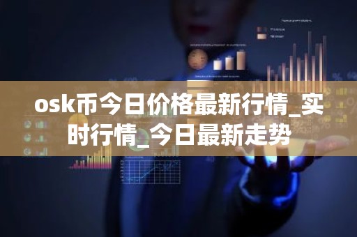 osk币今日价格最新行情_实时行情_今日最新走势