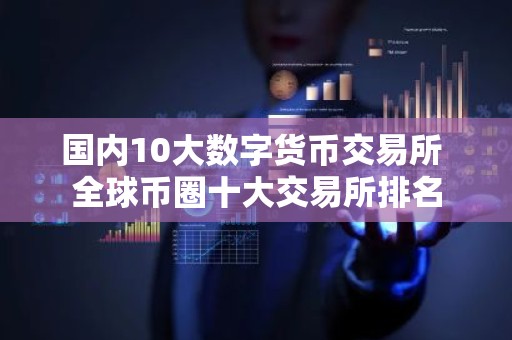 国内10大数字货币交易所 全球币圈十大交易所排名