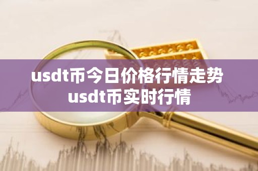 usdt币今日价格行情走势 usdt币实时行情