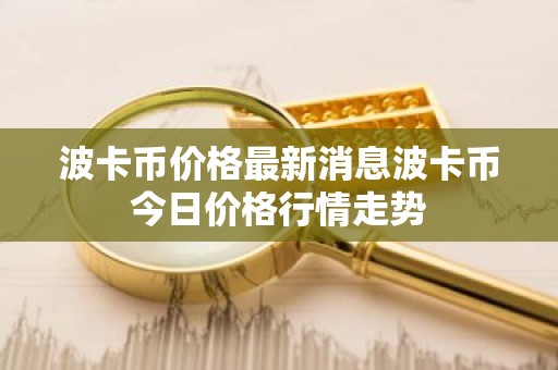 波卡币价格最新消息波卡币今日价格行情走势