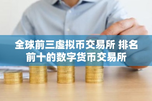 全球前三虚拟币交易所 排名前十的数字货币交易所