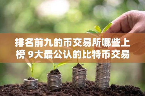 排名前九的币交易所哪些上榜 9大最公认的比特币交易APP