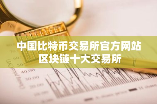 中国比特币交易所官方网站 区块链十大交易所