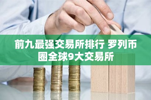 前九最强交易所排行 罗列币圈全球9大交易所