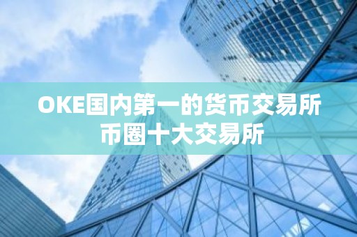 OKE国内第一的货币交易所 币圈十大交易所