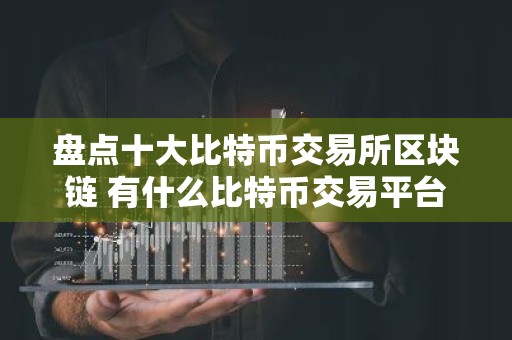 盘点十大比特币交易所区块链 有什么比特币交易平台