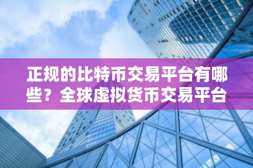 正规的比特币交易平台有哪些？全球虚拟货币交易平台排行