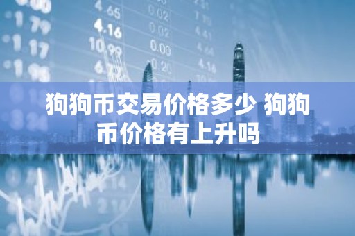 狗狗币交易价格多少 狗狗币价格有上升吗