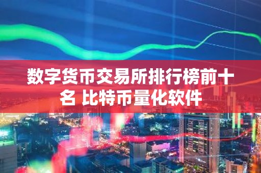 数字货币交易所排行榜前十名 比特币量化软件