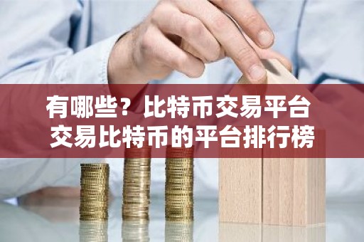有哪些？比特币交易平台 交易比特币的平台排行榜