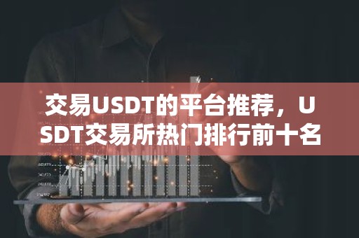 交易USDT的平台推荐，USDT交易所热门排行前十名