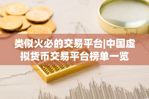 类似火必的交易平台|中国虚拟货币交易平台榜单一览