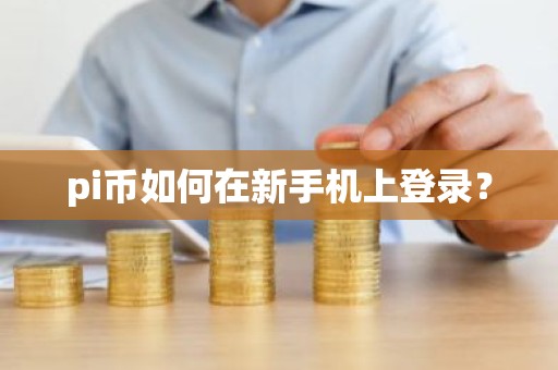 pi币如何在新手机上登录？