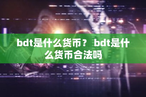 bdt是什么货币？ bdt是什么货币合法吗