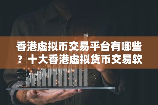 香港虚拟币交易平台有哪些？十大香港虚拟货币交易软件