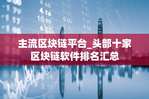主流区块链平台_头部十家区块链软件排名汇总