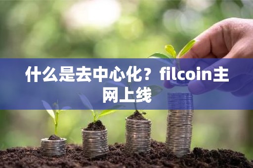 什么是去中心化？filcoin主网上线