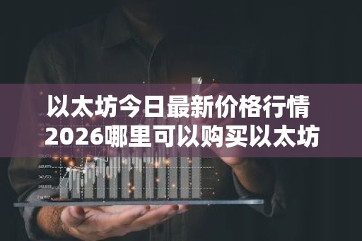 以太坊今日最新价格行情 2026哪里可以购买以太坊