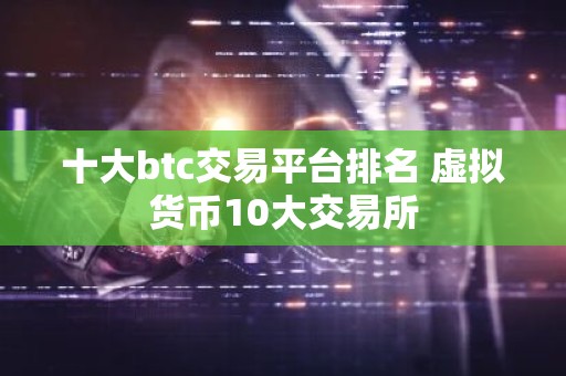 十大btc交易平台排名 虚拟货币10大交易所