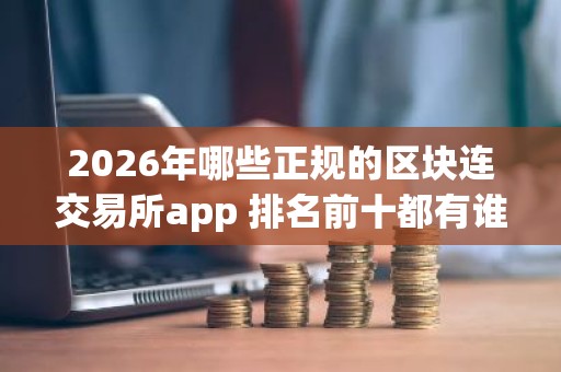 2026年哪些正规的区块连交易所app 排名前十都有谁