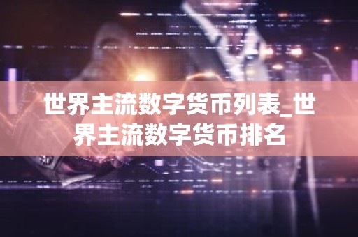 世界主流数字货币列表_世界主流数字货币排名