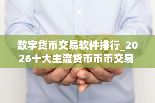 数字货币交易软件排行_2026十大主流货币币币交易 名单